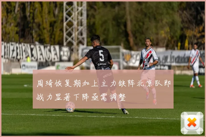 周琦恢复期加上主力缺阵北京队即战力显著下降亟需调整
