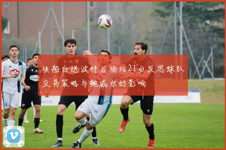 快船白送波特后场均21分反思球队交易策略与鲍威尔的影响