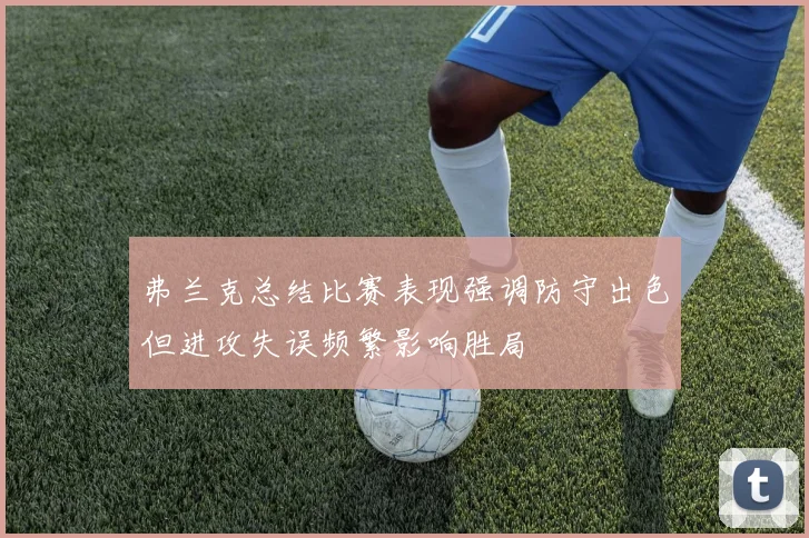 弗兰克总结比赛表现强调防守出色但进攻失误频繁影响胜局