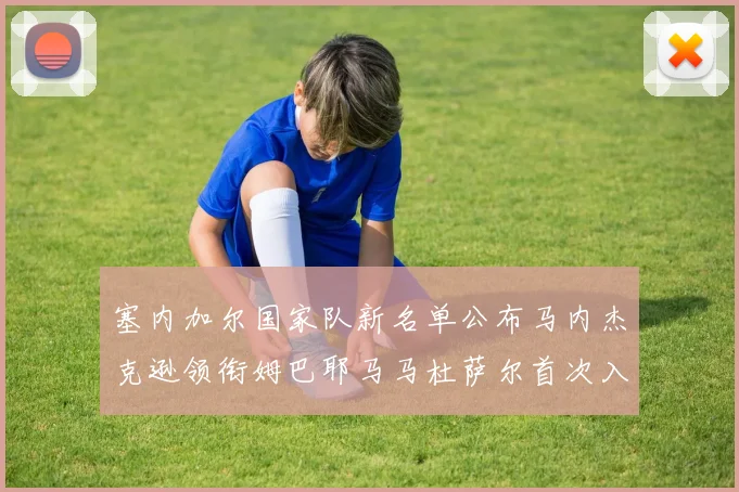 塞内加尔国家队新名单公布马内杰克逊领衔姆巴耶马马杜萨尔首次入选