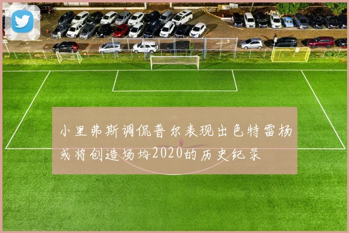 小里弗斯调侃普尔表现出色特雷杨或将创造场均2020的历史纪录