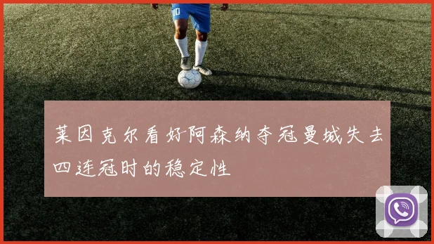 莱因克尔看好阿森纳夺冠曼城失去四连冠时的稳定性
