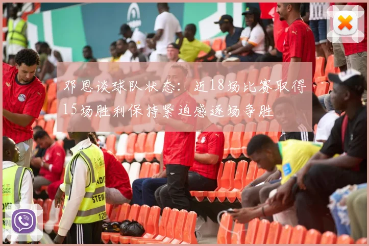 邓恩谈球队状态：近18场比赛取得15场胜利保持紧迫感逐场争胜