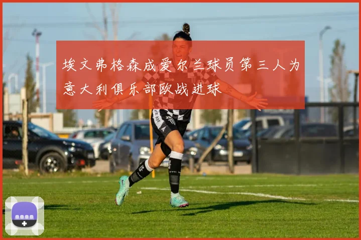 埃文弗格森成爱尔兰球员第三人为意大利俱乐部欧战进球