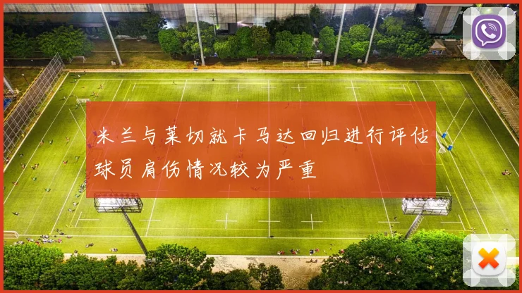 米兰与莱切就卡马达回归进行评估球员肩伤情况较为严重