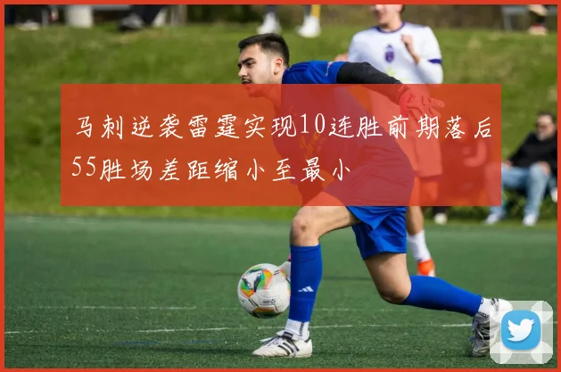 马刺逆袭雷霆实现10连胜前期落后55胜场差距缩小至最小