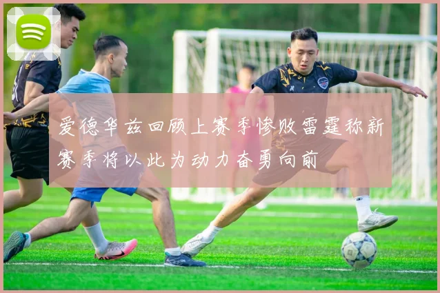 爱德华兹回顾上赛季惨败雷霆称新赛季将以此为动力奋勇向前