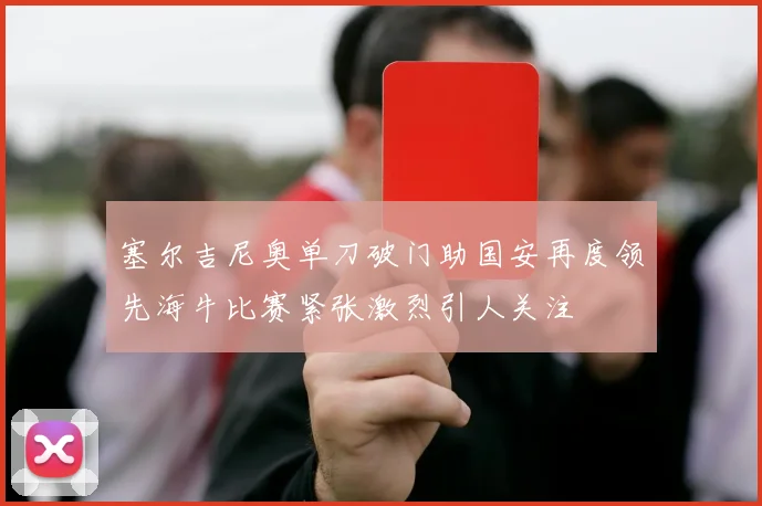 塞尔吉尼奥单刀破门助国安再度领先海牛比赛紧张激烈引人关注