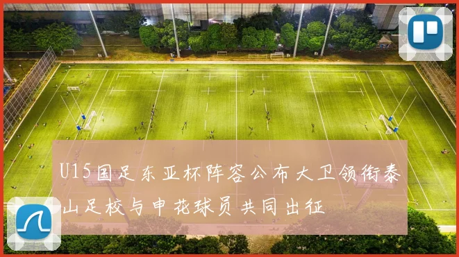 U15国足东亚杯阵容公布大卫领衔泰山足校与申花球员共同出征