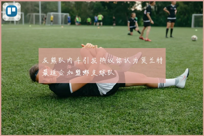 灰熊队内斗引发热议你认为莫兰特最适合加盟哪支球队