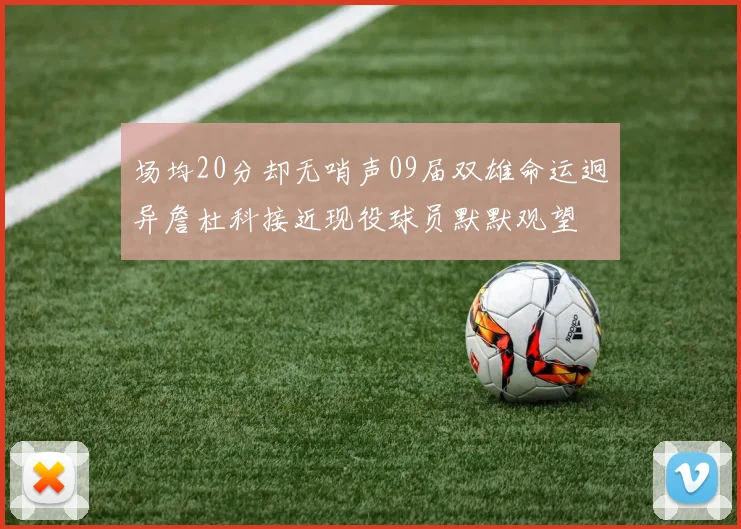 场均20分却无哨声09届双雄命运迥异詹杜科接近现役球员默默观望