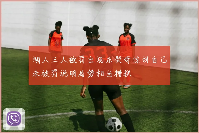 湖人三人被罚出场东契奇惊讶自己未被罚说明局势相当糟糕