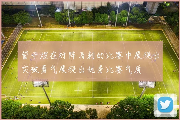 管子煜在对阵马刺的比赛中展现出突破勇气展现出优秀比赛气质