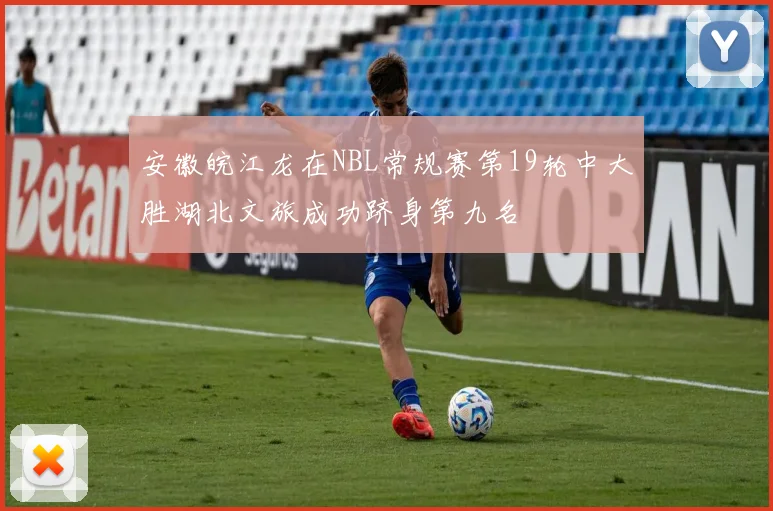 安徽皖江龙在NBL常规赛第19轮中大胜湖北文旅成功跻身第九名