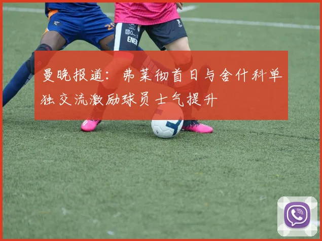 曼晚报道：弗莱彻首日与舍什科单独交流激励球员士气提升