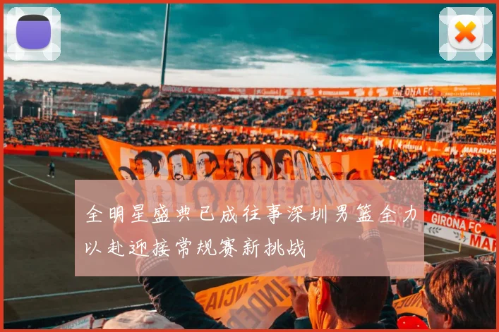 全明星盛典已成往事深圳男篮全力以赴迎接常规赛新挑战
