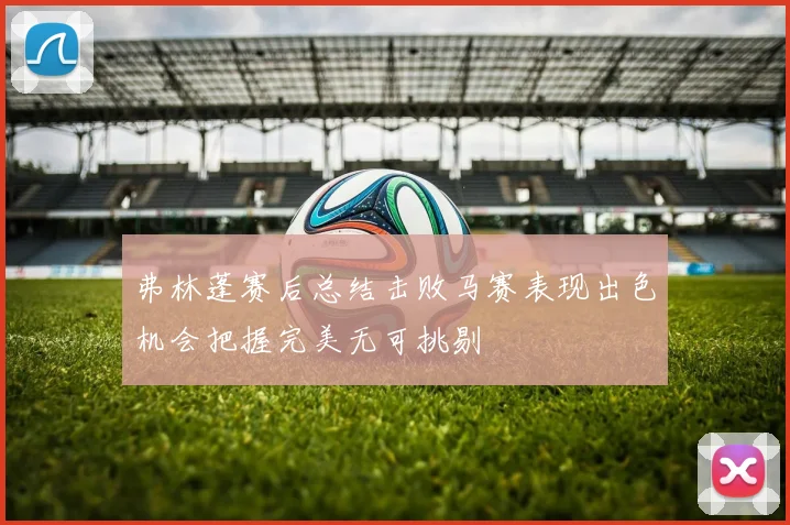 弗林蓬赛后总结击败马赛表现出色机会把握完美无可挑剔