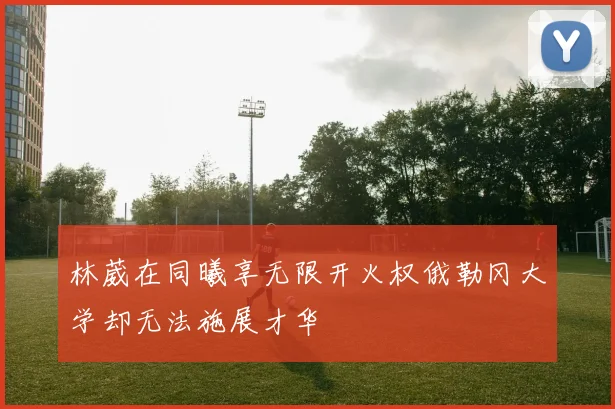 林葳在同曦享无限开火权俄勒冈大学却无法施展才华