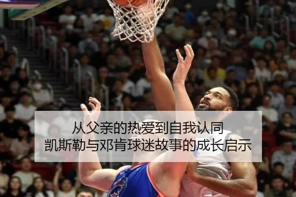 从父亲的热爱到自我认同 凯斯勒与邓肯球迷故事的成长启示